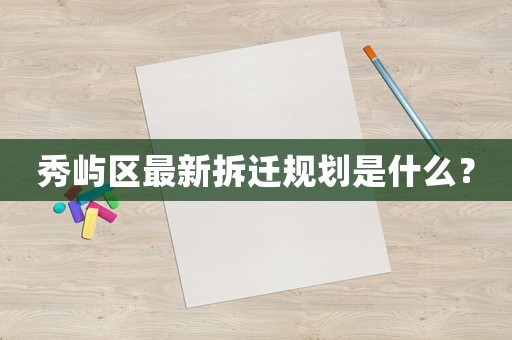 秀嶼區(qū)最新拆遷規(guī)劃是什么？