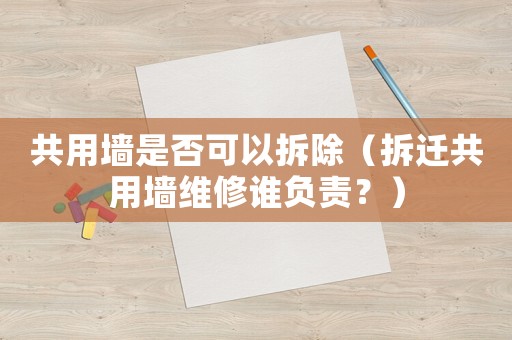 共用墻是否可以拆除（拆遷共用墻維修誰負責？）