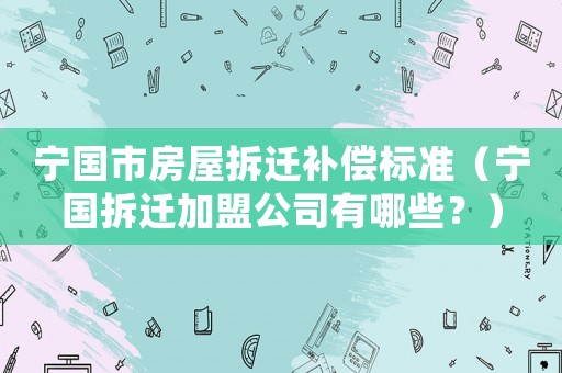 寧國市房屋拆遷補償標準（寧國拆遷加盟公司有哪些？）
