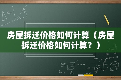 房屋拆遷價格如何計算（房屋拆遷價格如何計算？）