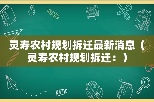 靈壽農村規劃拆遷最新消息（靈壽農村規劃拆遷：）