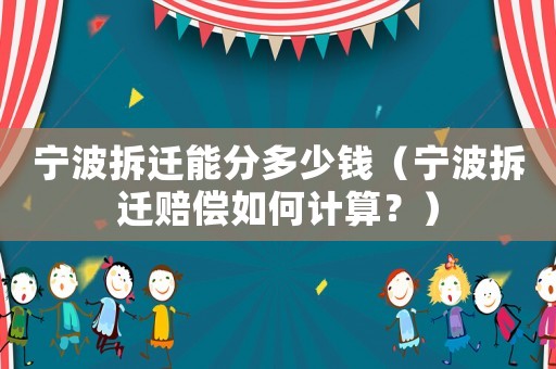 寧波拆遷能分多少錢（寧波拆遷賠償如何計算？）