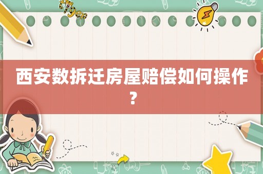 西安數(shù)拆遷房屋賠償如何操作？