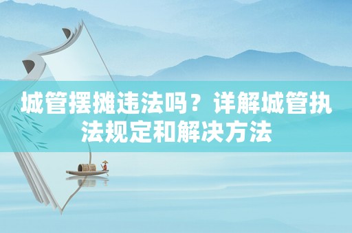 城管擺攤違法嗎？詳解城管執法規定和解決方法