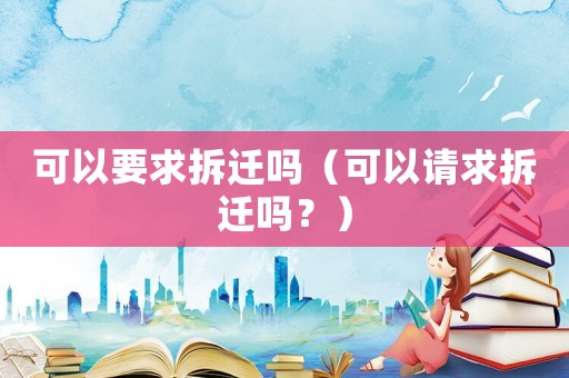 可以要求拆遷嗎（可以請求拆遷嗎？）
