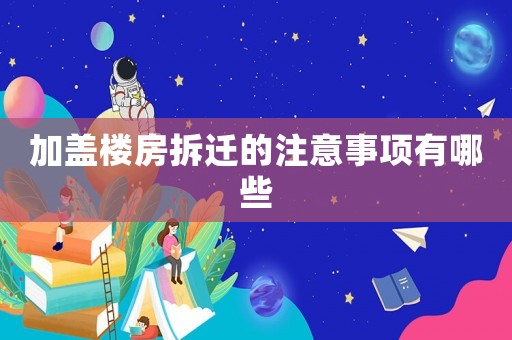 加蓋樓房拆遷的注意事項有哪些