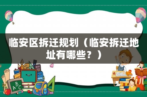 臨安區拆遷規劃（臨安拆遷地址有哪些？）