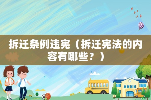 拆遷條例違憲（拆遷憲法的內(nèi)容有哪些？）