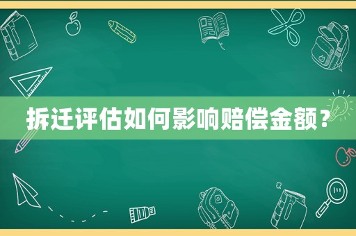 拆遷評估如何影響賠償金額？