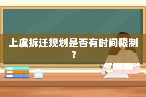 上虞拆遷規(guī)劃是否有時間限制？