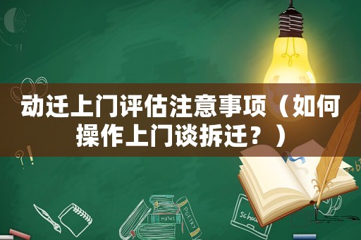動遷上門評估注意事項（如何操作上門談拆遷？）