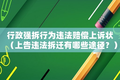 行政強(qiáng)拆行為違法賠償上訴狀（上告違法拆遷有哪些途徑？）