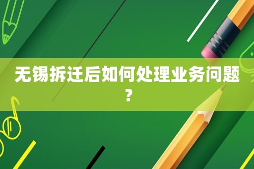 無錫拆遷后如何處理業務問題？