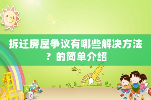 拆遷房屋爭議有哪些解決方法？的簡單介紹