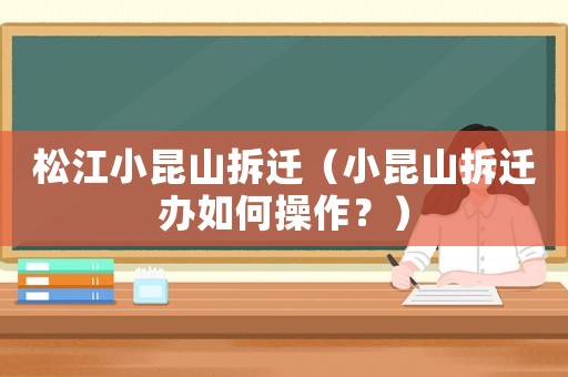 松江小昆山拆遷（小昆山拆遷辦如何操作？）