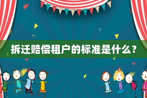 拆遷賠償租戶的標(biāo)準(zhǔn)是什么？