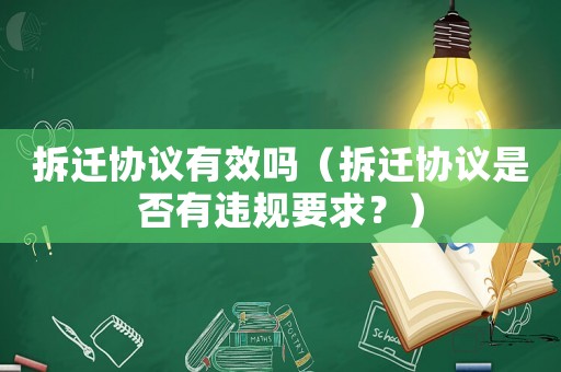 拆遷協(xié)議有效嗎（拆遷協(xié)議是否有違規(guī)要求？）