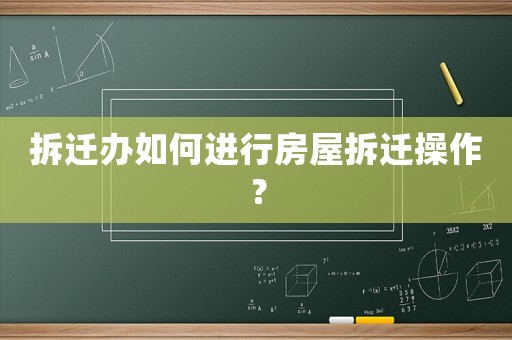 拆遷辦如何進(jìn)行房屋拆遷操作？