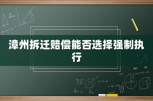 漳州拆遷賠償能否選擇強制執行