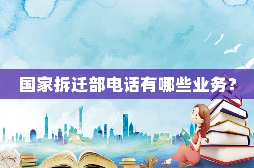 國家拆遷部電話有哪些業務？