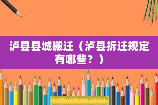 瀘縣縣城搬遷（瀘縣拆遷規定有哪些？）