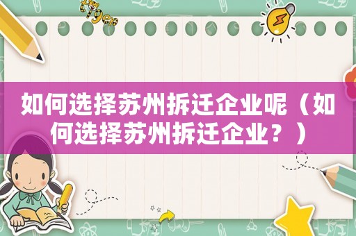 如何選擇蘇州拆遷企業呢（如何選擇蘇州拆遷企業？）