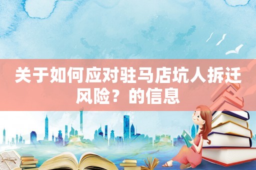 關于如何應對駐馬店坑人拆遷風險？的信息