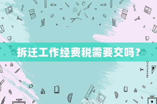 拆遷工作經費稅需要交嗎？