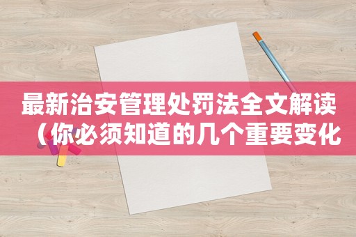 最新治安管理處罰法全文解讀（你必須知道的幾個重要變化）