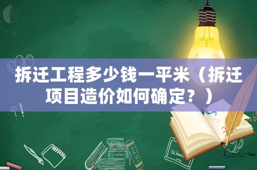 拆遷工程多少錢一平米（拆遷項(xiàng)目造價如何確定？）