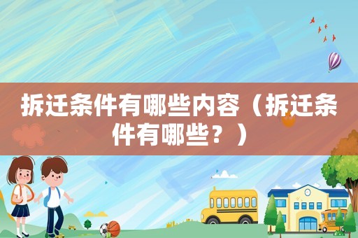 拆遷條件有哪些內容（拆遷條件有哪些？）