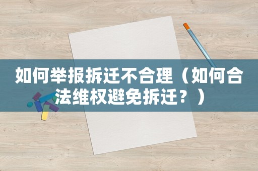 如何舉報拆遷不合理（如何合法維權避免拆遷？）
