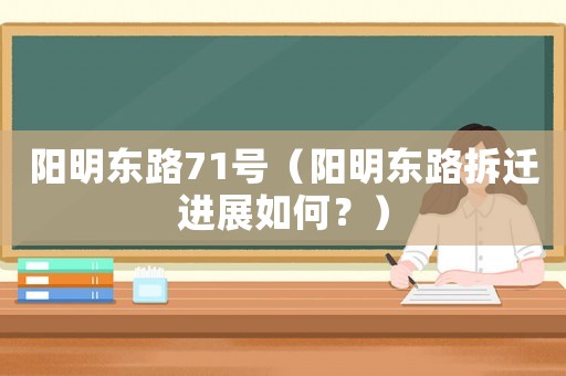 陽明東路71號（陽明東路拆遷進(jìn)展如何？）