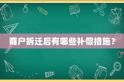 商戶拆遷后有哪些補償措施？