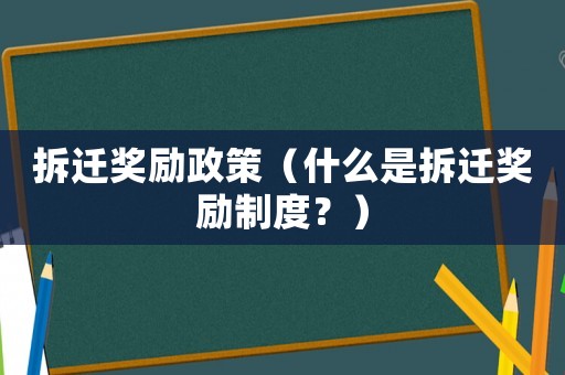 拆遷獎勵政策（什么是拆遷獎勵制度？）
