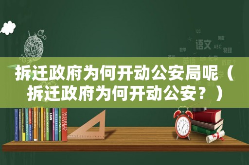 拆遷政府為何開動(dòng)公安局呢（拆遷政府為何開動(dòng)公安？）