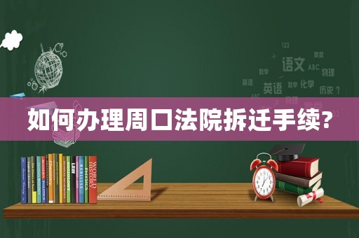 如何辦理周口法院拆遷手續?