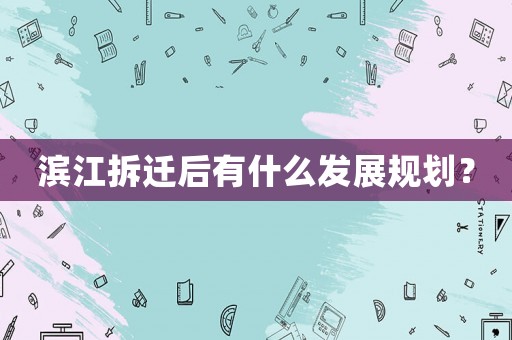 濱江拆遷后有什么發(fā)展規(guī)劃？