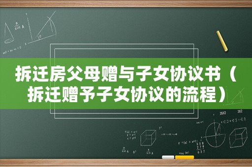 拆遷房父母贈與子女協議書（拆遷贈予子女協議的流程）