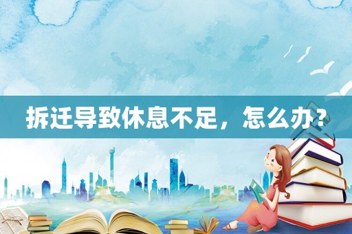 拆遷導致休息不足，怎么辦？