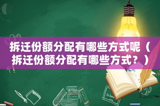 拆遷份額分配有哪些方式呢（拆遷份額分配有哪些方式？）