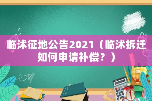 臨沭征地公告2021（臨沭拆遷如何申請補償？）
