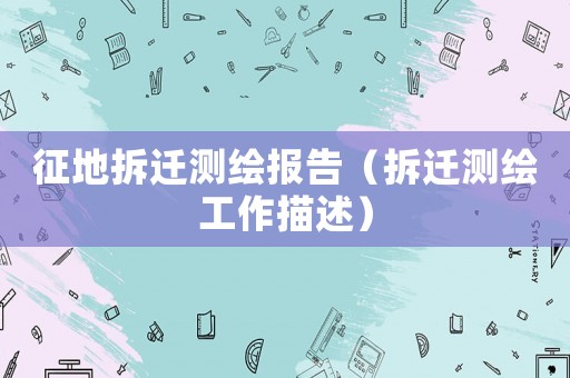 征地拆遷測繪報告（拆遷測繪工作描述）