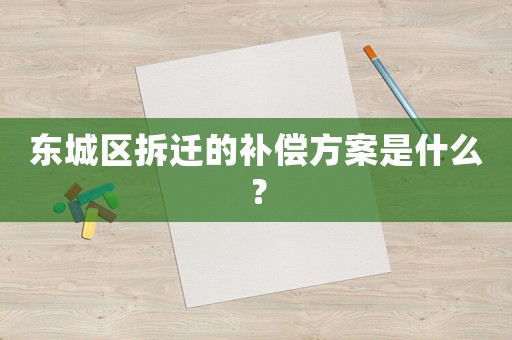 東城區拆遷的補償方案是什么？