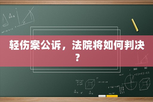 輕傷案公訴，法院將如何判決？
