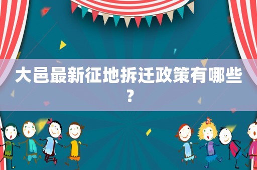 大邑最新征地拆遷政策有哪些？