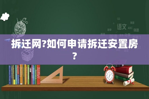 拆遷網(wǎng)?如何申請(qǐng)拆遷安置房?