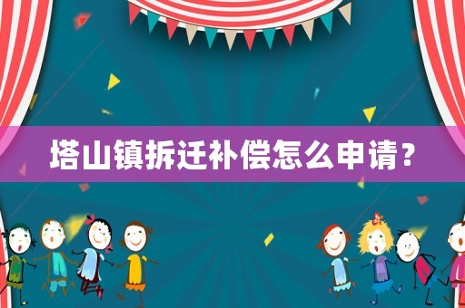塔山鎮(zhèn)拆遷補(bǔ)償怎么申請(qǐng)？