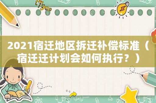 2021宿遷地區拆遷補償標準（宿遷遷計劃會如何執行？）