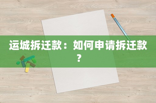 運(yùn)城拆遷款：如何申請(qǐng)拆遷款？